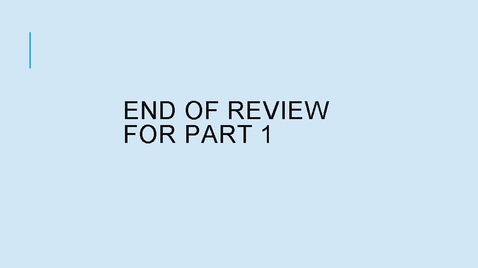 END OF REVIEW FOR PART 1 