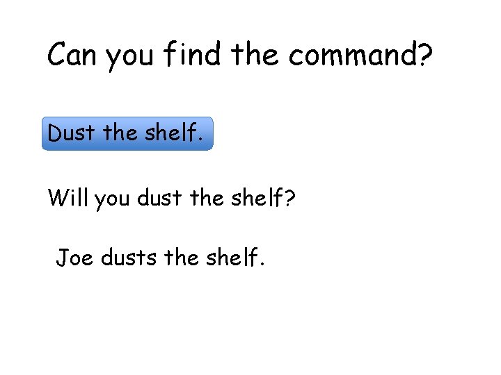 Can you find the command? Dust the shelf. Will you dust the shelf? Joe