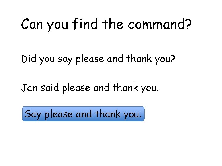 Can you find the command? Did you say please and thank you? Jan said