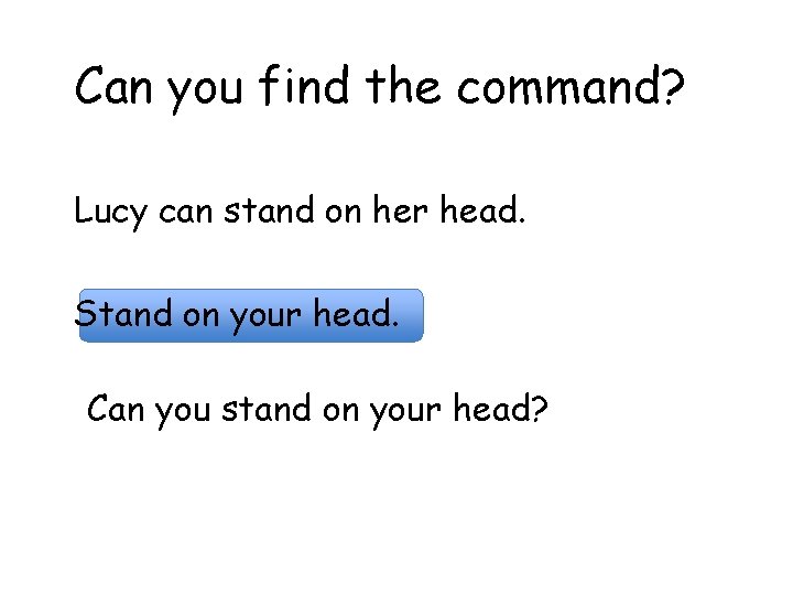 Can you find the command? Lucy can stand on her head. Stand on your