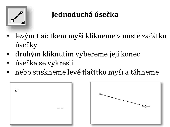 Jednoduchá úsečka • levým tlačítkem myši klikneme v místě začátku úsečky • druhým kliknutím