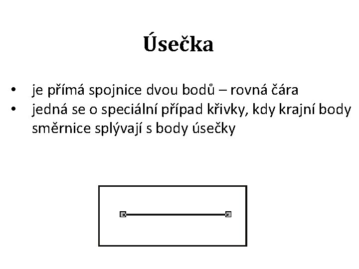 Úsečka • je přímá spojnice dvou bodů – rovná čára • jedná se o Úsečka • je přímá spojnice dvou bodů – rovná čára • jedná se o