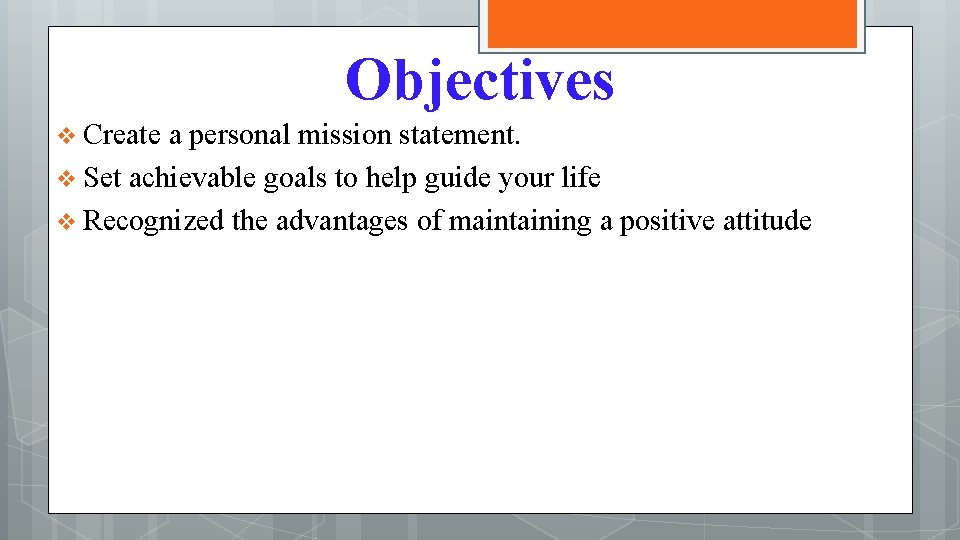 Objectives v Create a personal mission statement. v Set achievable goals to help guide