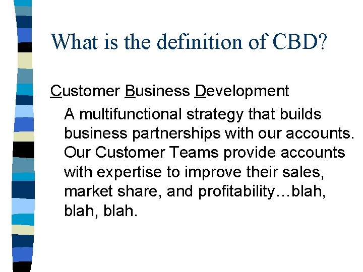 What is the definition of CBD? Customer Business Development A multifunctional strategy that builds
