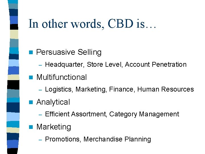 In other words, CBD is… n Persuasive Selling – n Multifunctional – n Logistics,