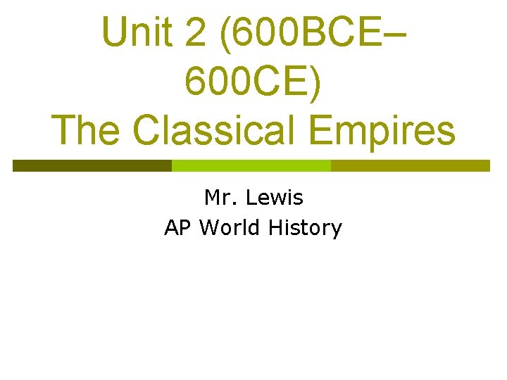 Unit 2 (600 BCE– 600 CE) The Classical Empires Mr. Lewis AP World History