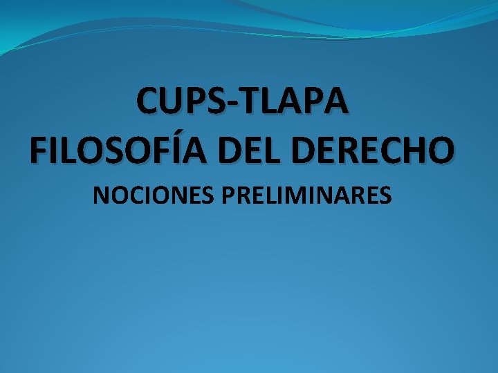 CUPS-TLAPA FILOSOFÍA DEL DERECHO NOCIONES PRELIMINARES 