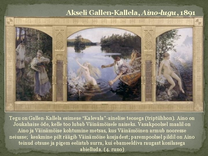 Akseli Gallen-Kallela, Aino-lugu, 1891 Tegu on Gallen-Kallela esimese “Kalevala”-ainelise teosega (triptühhon). Aino on Joukahaise