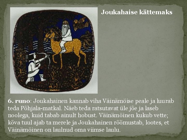 Joukahaise kättemaks 6. runo: Joukahainen kannab viha Väinämöise peale ja luurab teda Põhjala-matkal. Näeb