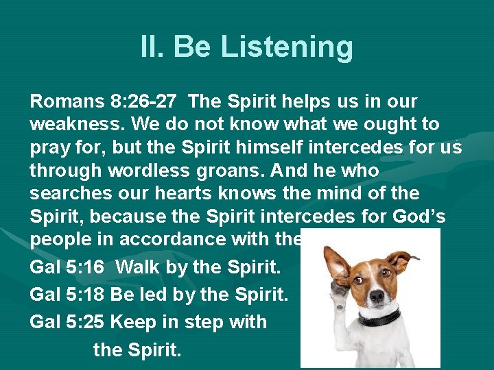 II. Be Listening Romans 8: 26 -27 The Spirit helps us in our weakness.