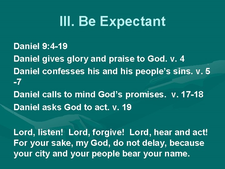 III. Be Expectant Daniel 9: 4 -19 Daniel gives glory and praise to God.