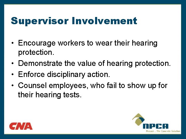 Supervisor Involvement • Encourage workers to wear their hearing protection. • Demonstrate the value