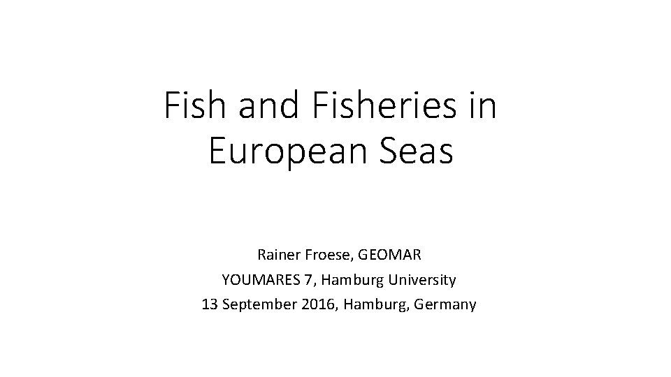 Fish and Fisheries in European Seas Rainer Froese, GEOMAR YOUMARES 7, Hamburg University 13