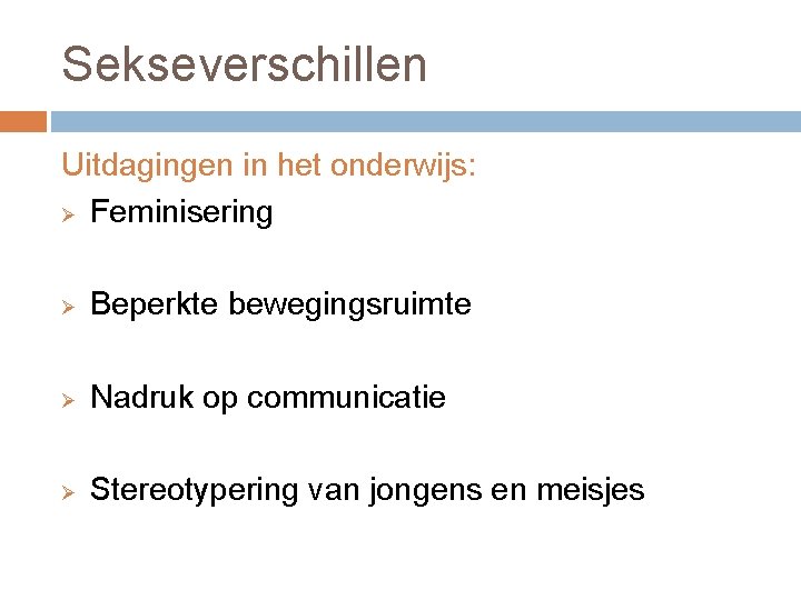 Sekseverschillen Uitdagingen in het onderwijs: Ø Feminisering Ø Beperkte bewegingsruimte Ø Nadruk op communicatie Sekseverschillen Uitdagingen in het onderwijs: Ø Feminisering Ø Beperkte bewegingsruimte Ø Nadruk op communicatie