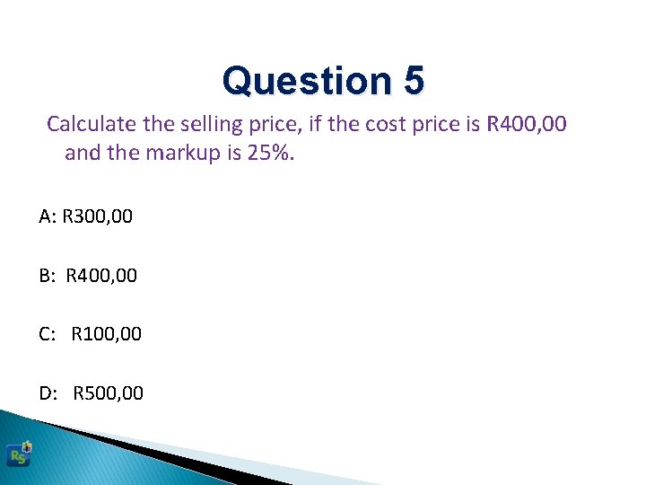 Question 5 Calculate the selling price, if the cost price is R 400, 00