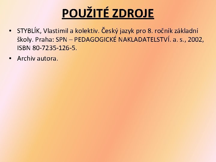 POUŽITÉ ZDROJE • STYBLÍK, Vlastimil a kolektiv. Český jazyk pro 8. ročník základní školy.