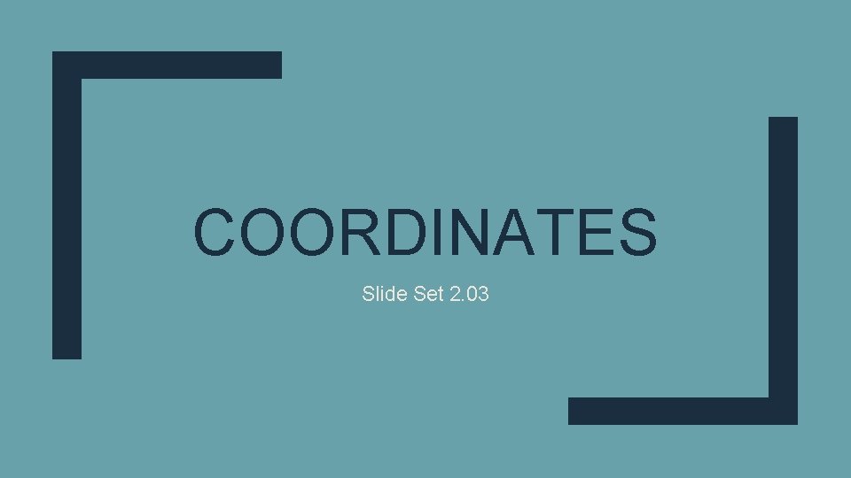 COORDINATES Slide Set 2. 03 