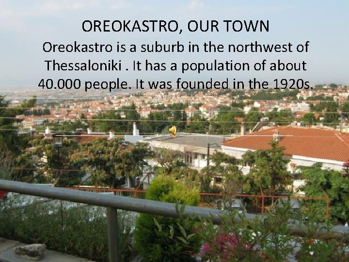 OREOKASTRO, OUR TOWN Oreokastro is a suburb in the northwest of Thessaloniki. It has