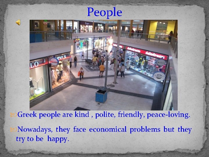 People Greek people are kind , polite, friendly, peace-loving. Nowadays, they face economical problems