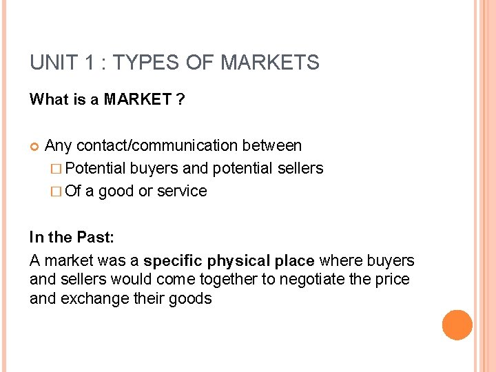 UNIT 1 : TYPES OF MARKETS What is a MARKET ? Any contact/communication between