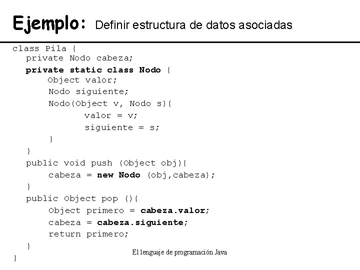 Ejemplo: Definir estructura de datos asociadas class Pila { private Nodo cabeza; private static