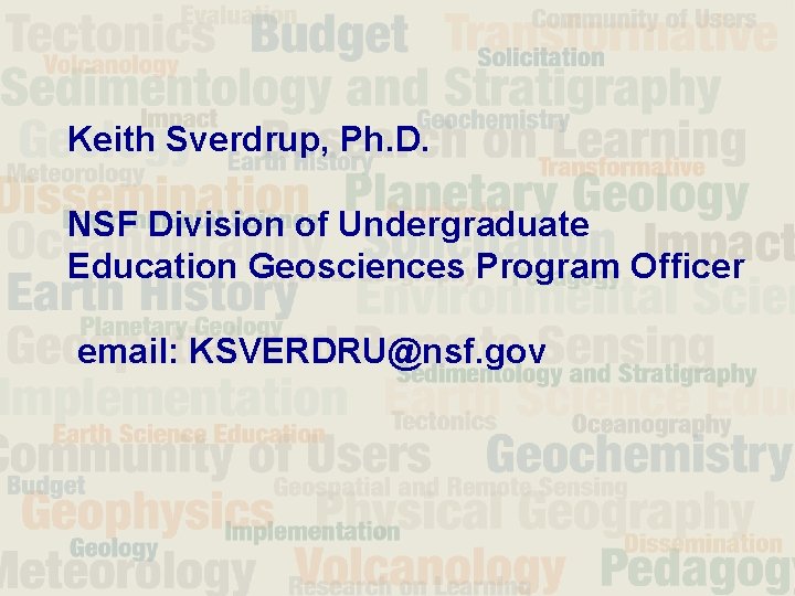 Keith Sverdrup, Ph. D. NSF Division of Undergraduate Education Geosciences Program Officer email: KSVERDRU@nsf.