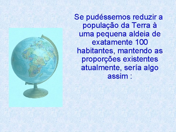 Se pudéssemos reduzir a população da Terra à uma pequena aldeia de exatamente 100