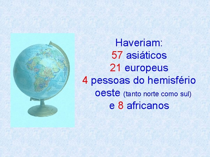 Haveriam: 57 asiáticos 21 europeus 4 pessoas do hemisfério oeste (tanto norte como sul)