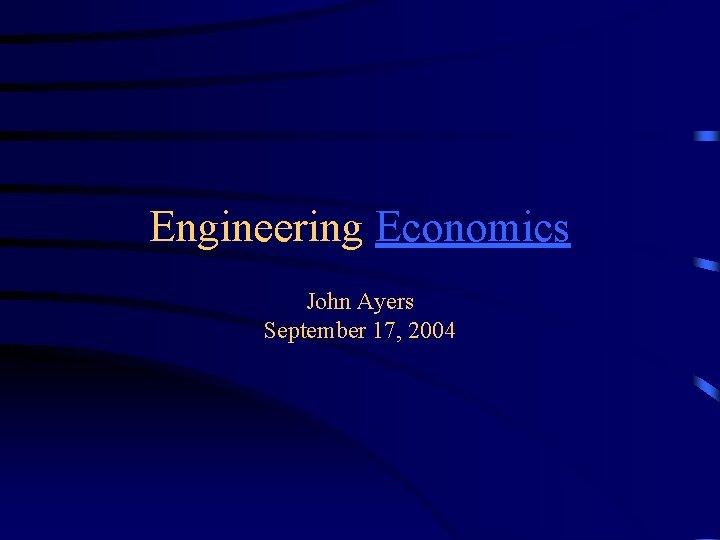 Engineering Economics John Ayers September 17, 2004 . 