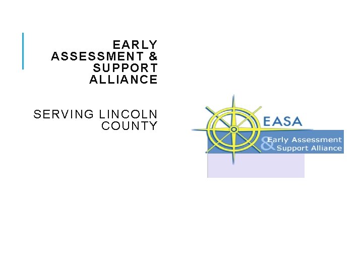 EARLY ASSESSMENT & SUPPORT ALLIANCE SERVING LINCOLN COUNTY EARLY ASSESSMENT & SUPPORT ALLIANCE SERVING LINCOLN COUNTY