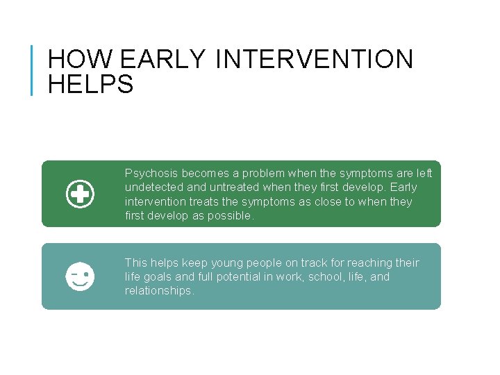 HOW EARLY INTERVENTION HELPS Psychosis becomes a problem when the symptoms are left undetected HOW EARLY INTERVENTION HELPS Psychosis becomes a problem when the symptoms are left undetected