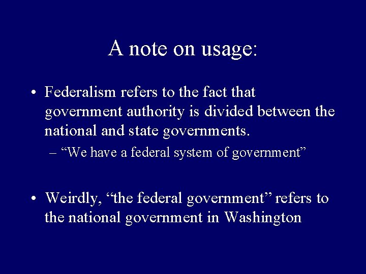 A note on usage: • Federalism refers to the fact that government authority is