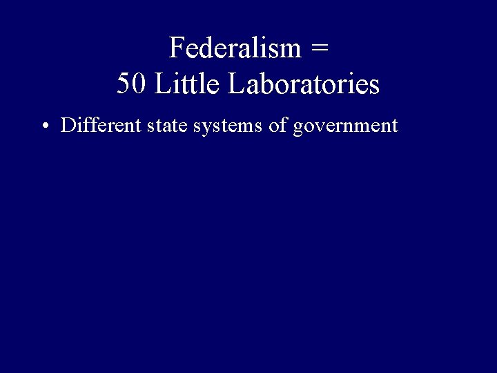 Federalism = 50 Little Laboratories • Different state systems of government 