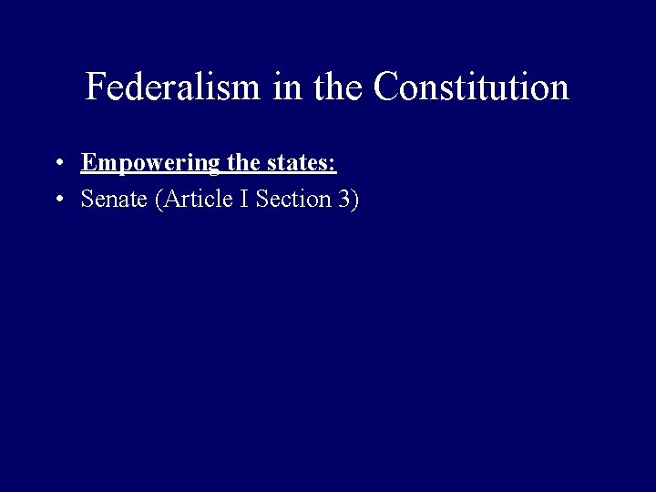 Federalism in the Constitution • Empowering the states: • Senate (Article I Section 3)