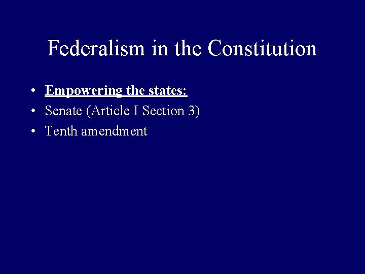 Federalism in the Constitution • Empowering the states: • Senate (Article I Section 3)