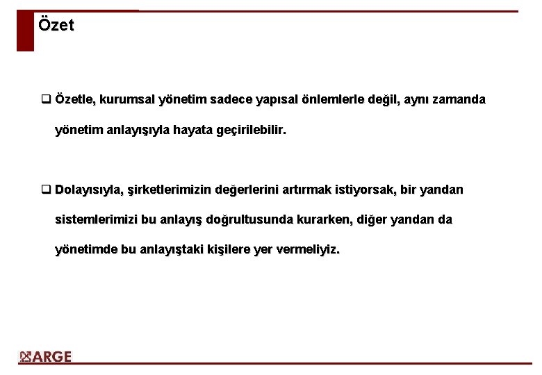 Özet q Özetle, kurumsal yönetim sadece yapısal önlemlerle değil, aynı zamanda yönetim anlayışıyla hayata