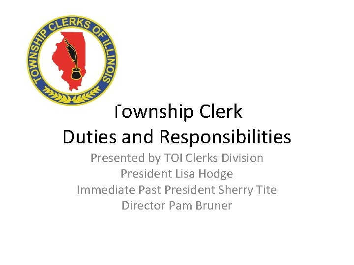 Township Clerk Duties and Responsibilities Presented by TOI Clerks Division President Lisa Hodge Immediate