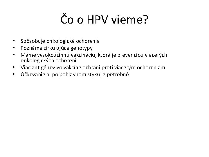 Čo o HPV vieme? • Spôsobuje onkologické ochorenia • Poznáme cirkulujúce genotypy • Máme