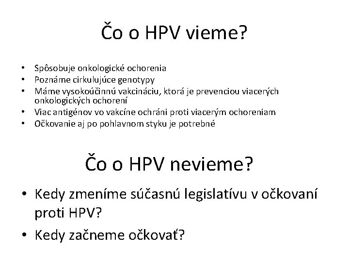 Čo o HPV vieme? • Spôsobuje onkologické ochorenia • Poznáme cirkulujúce genotypy • Máme