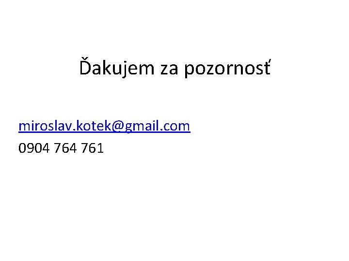 Ďakujem za pozornosť miroslav. kotek@gmail. com 0904 761 