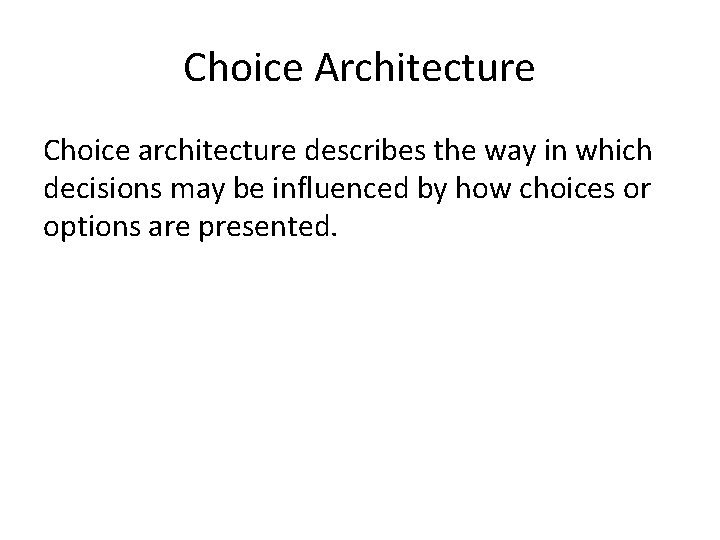 Choice Architecture Choice architecture describes the way in which decisions may be influenced by