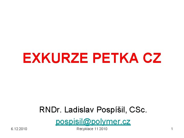 EXKURZE PETKA CZ RNDr. Ladislav Pospíšil, CSc. pospisil@polymer. cz 6. 12. 2010 Recyklace 11