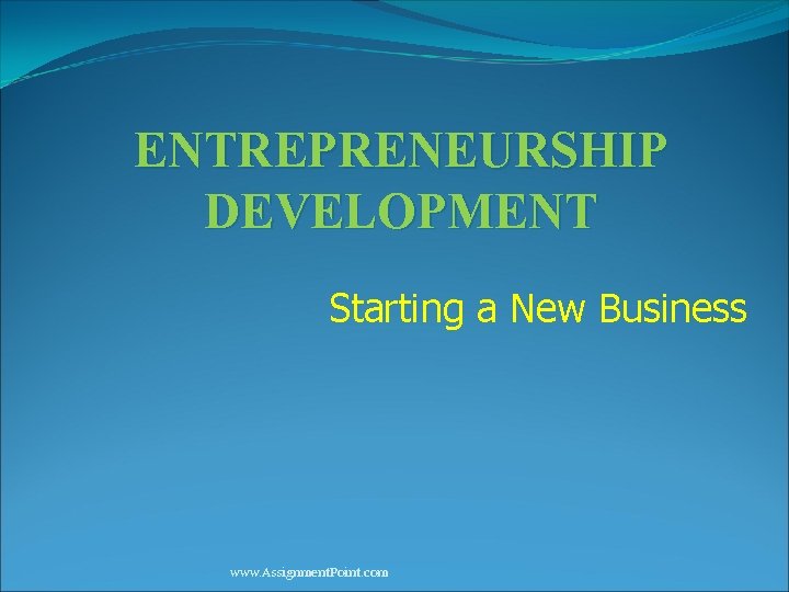 ENTREPRENEURSHIP DEVELOPMENT Starting a New Business www. Assignment. Point. com 