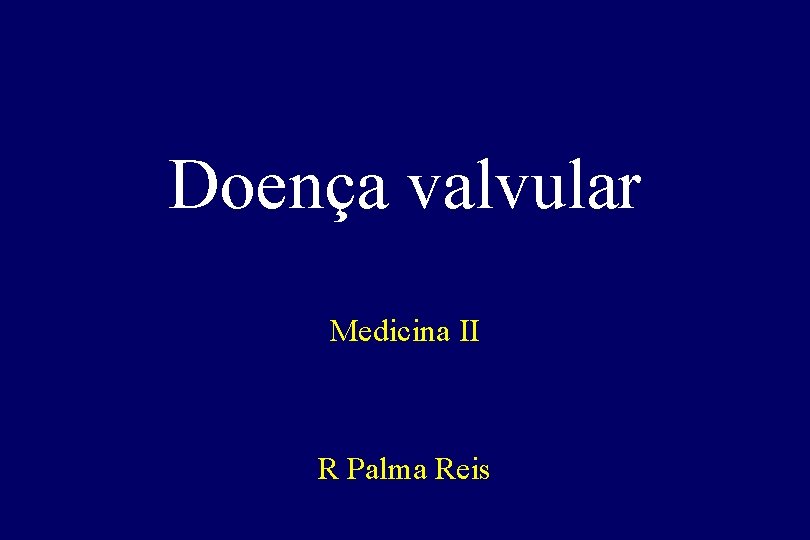 Doença valvular Medicina II R Palma Reis Doença valvular Medicina II R Palma Reis