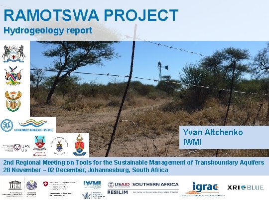 RAMOTSWA PROJECT Hydrogeology report Yvan Altchenko IWMI 2 nd Regional Meeting on Tools for RAMOTSWA PROJECT Hydrogeology report Yvan Altchenko IWMI 2 nd Regional Meeting on Tools for