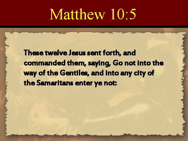 Matthew 10: 5 These twelve Jesus sent forth, and commanded them, saying, Go not