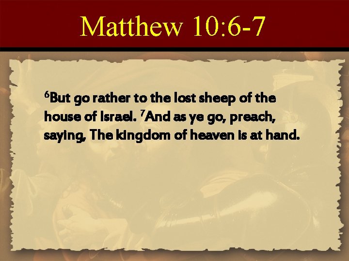 Matthew 10: 6 -7 6 But go rather to the lost sheep of the