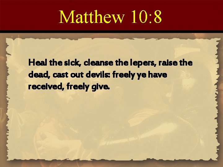 Matthew 10: 8 Heal the sick, cleanse the lepers, raise the dead, cast out