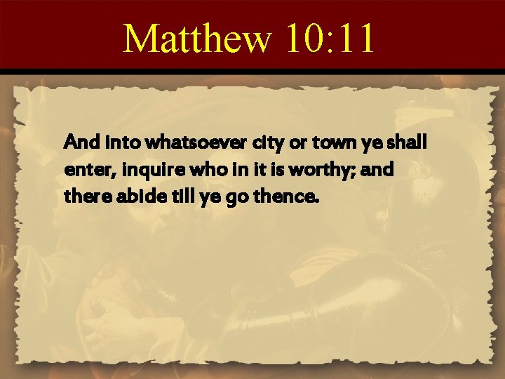 Matthew 10: 11 And into whatsoever city or town ye shall enter, inquire who