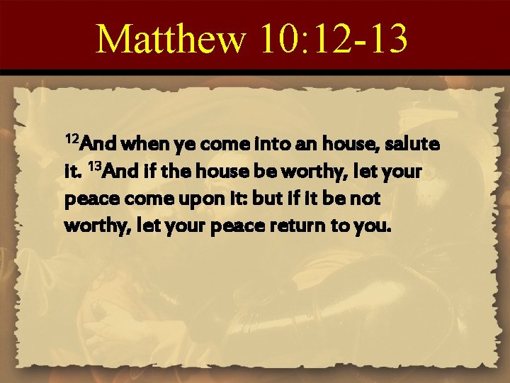 Matthew 10: 12 -13 12 And when ye come into an house, salute it.